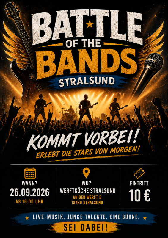Dynamisches Veranstaltungsplakat zum „BATTLE OF THE BANDS Stralsund 2026“. Zu sehen ist eine Rockband auf einer beleuchteten Bühne vor einem begeisterten Publikum. Das Design kombiniert schwarze, goldene und blaue Elemente mit Gitarren, Mikrofon, Flügeln und Scheinwerfern. Im unteren Bereich stehen Veranstaltungsdatum, Ort und Eintrittspreis. // © Felix Meyer / Battle of the Bands Stralsund – KI-generierte Grafik Dynamisches Veranstaltungsplakat zum „BATTLE OF THE BANDS Stralsund 2026“. Zu sehen ist eine Rockband auf einer beleuchteten Bühne vor einem begeisterten Publikum. Das Design kombiniert schwarze, goldene und blaue Elemente mit Gitarren, Mikrofon, Flügeln und Scheinwerfern. Im unteren Bereich stehen Veranstaltungsdatum, Ort und Eintrittspreis. // © Felix Meyer / Battle of the Bands Stralsund – KI-generierte Grafik
