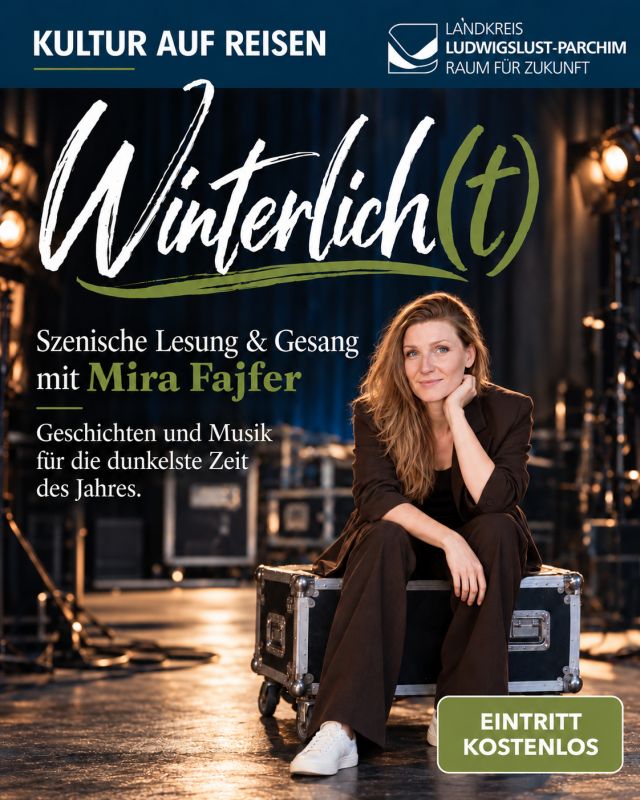 WINTERLICH(T) – Literatur und Musik zum JahresausklangWenn die Tage kürzer werden und das Jahr langsam zur Ruhe kommt, ist es Zeit für Geschichten, die wärmen. Die Schauspielerin und Sängerin Mira Fajfer nimmt ihr Publikum mit auf eine szenische und musikalische Reise durch die dunkle Jahreszeit. Mit Geschichten, Gedichten, humorvollen Anekdoten und Gesang verbindet sie literarische Klassiker mit überraschenden Entdeckungen und Geschichten aus Mecklenburg.Mal heiter und augenzwinkernd, mal poetisch und nachdenklich entsteht ein abwechslungsreiches Programm über Winter und Weihnachten, Erinnerungen und Neuanfänge. // © Landkreis Ludwigslust Parchim WINTERLICH(T) – Literatur und Musik zum JahresausklangWenn die Tage kürzer werden und das Jahr langsam zur Ruhe kommt, ist es Zeit für Geschichten, die wärmen. Die Schauspielerin und Sängerin Mira Fajfer nimmt ihr Publikum mit auf eine szenische und musikalische Reise durch die dunkle Jahreszeit. Mit Geschichten, Gedichten, humorvollen Anekdoten und Gesang verbindet sie literarische Klassiker mit überraschenden Entdeckungen und Geschichten aus Mecklenburg.Mal heiter und augenzwinkernd, mal poetisch und nachdenklich entsteht ein abwechslungsreiches Programm über Winter und Weihnachten, Erinnerungen und Neuanfänge. // © Landkreis Ludwigslust Parchim